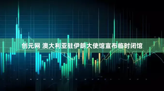 创元网 澳大利亚驻伊朗大使馆宣布临时闭馆