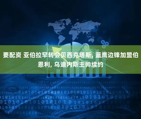 要配资 亚伯拉罕转会贝西克塔斯, 蓝鹰边锋加盟伯恩利, 乌迪内斯主帅续约
