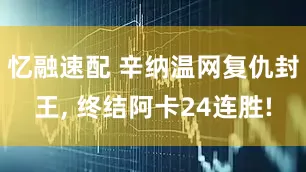 忆融速配 辛纳温网复仇封王, 终结阿卡24连胜!