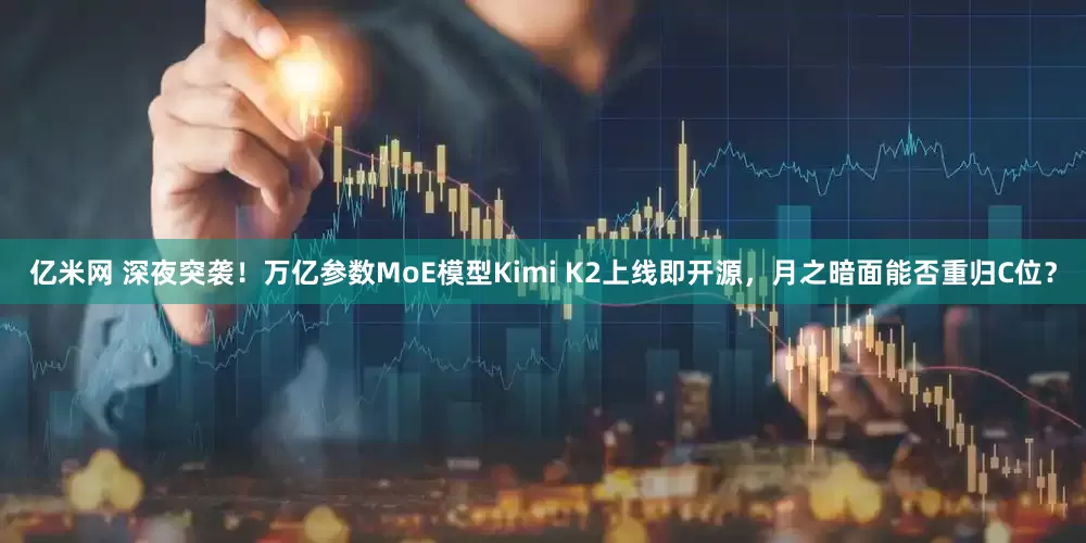 亿米网 深夜突袭！万亿参数MoE模型Kimi K2上线即开源，月之暗面能否重归C位？