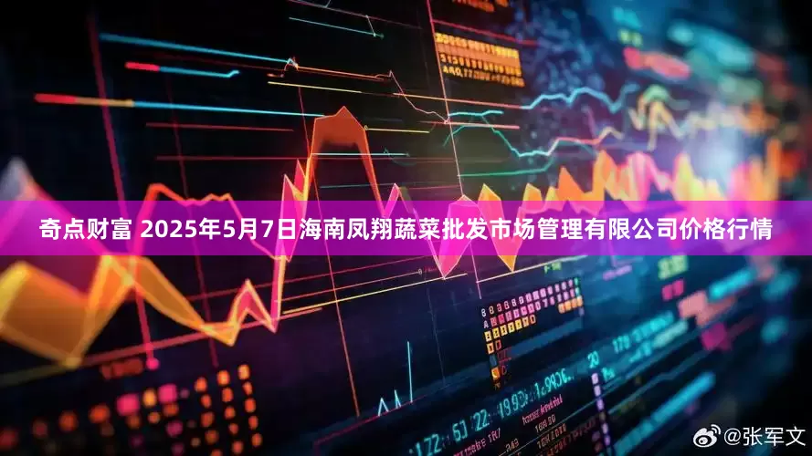 奇点财富 2025年5月7日海南凤翔蔬菜批发市场管理有限公司价格行情