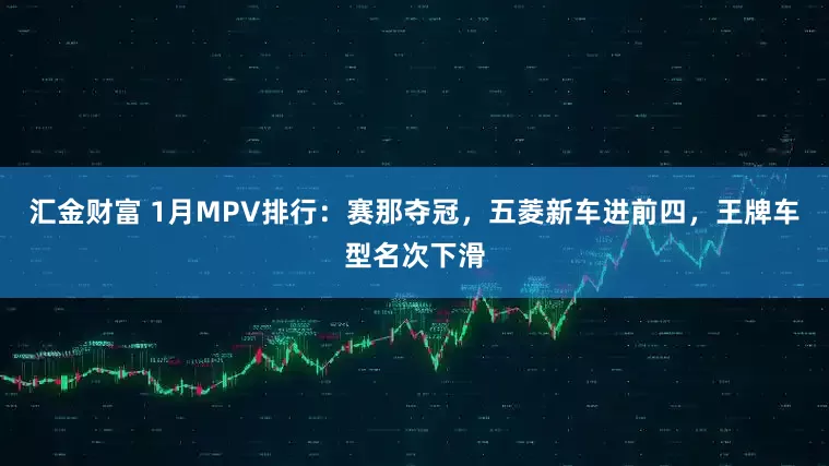 汇金财富 1月MPV排行：赛那夺冠，五菱新车进前四，王牌车型名次下滑