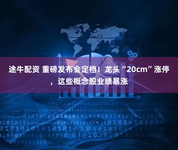 途牛配资 重磅发布会定档！龙头“20cm”涨停，这些概念股业绩暴涨