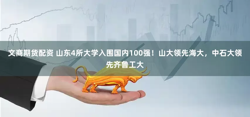文商期货配资 山东4所大学入围国内100强！山大领先海大，中石大领先齐鲁工大